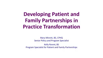 Developing Patient and  Family Partnerships in  Practice Transformation  Mary Minniti, BS, CPHQ