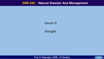Drought  Prof. R. Nagarajan, CSRE , IIT Bombay  9.01  GNR 639  GNR 639 :  Natural Disaster And