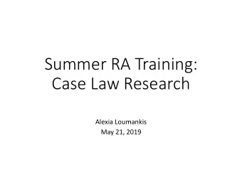 Summer RA Training: Case Law Research Alexia Loumankis May 21, 2019 What will you learn today?