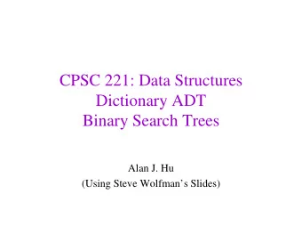 CPSC 221: Data Structures  Dictionary ADT  Binary Search Trees  Alan J. Hu  (Using Steve