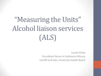 Alcohol liaison services  (ALS)  Louise Poley  Consultant Nurse in Substance Misuse  Cardiff and