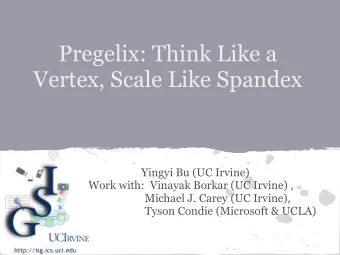 Pregelix: Think Like a  Vertex, Scale Like Spandex  Yingyi Bu (UC Irvine)  Work with:  Vinayak