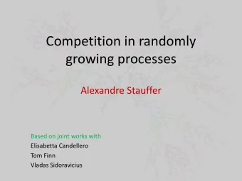 Competition in randomly  growing processes  Alexandre Stauffer  Based on joint works with