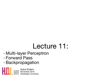 Lecture 11:  Multi-layer Perceptron  Forward Pass  Backpropagation Aykut Erdem November
