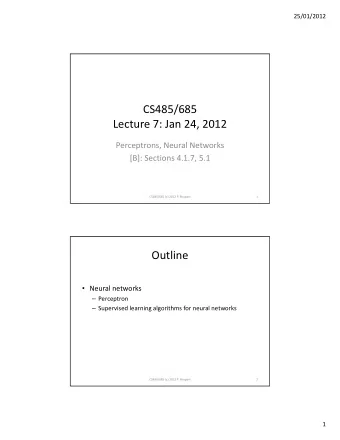 CS485/685 Lecture 7: Jan 24, 2012 Perceptrons, Neural Networks [B]: Sections 4.1.7, 5.1 CS485/685
