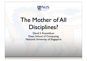 The Mother of All  Disciplines?  David S. Rosenblum  Dean, School of Computing  National University