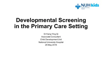 Developmental Screening  in the Primary Care Setting  Dr Kang Ying Qi  Associate Consultant  Child