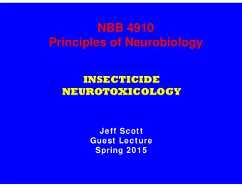 NBB 4910  Principles of Neurobiology  INSECTICIDE  NEUROTOXICOLOGY  Jeff Scott  Guest Lecture