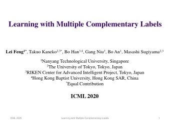 Learning with Multiple Complementary Labels Lei Feng 1* , Takuo Kaneko 2,3* , Bo Han 3,4 , Gang Niu
