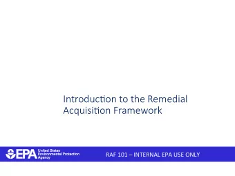 Introduc)on to the Remedial  Acquisi)on Framework  RAF 101  INTERNAL EPA USE ONLY  Learning