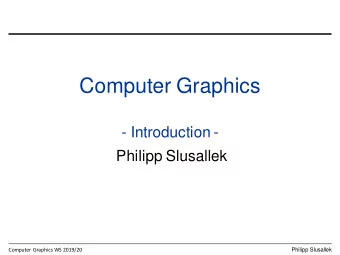 Computer Graphics  - Introduction -  Philipp Slusallek  Computer Graphics WS 2019/20  Philipp