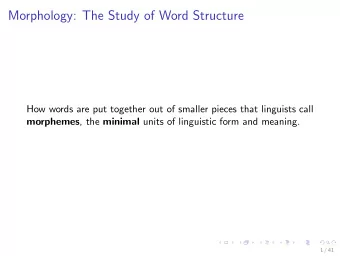 Morphology: The Study of Word Structure  How words are put together out of smaller pieces that