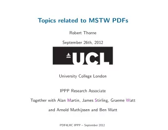 Topics related to MSTW PDFs  Robert Thorne  September 26th, 2012  University College London  IPPP