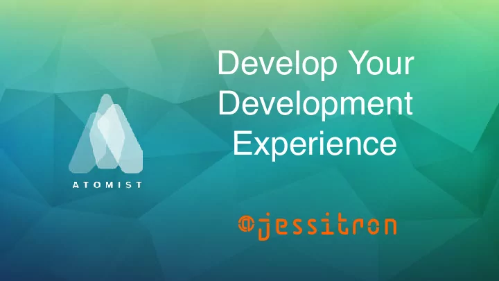 develop your development experience jessitron atomist com