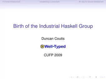 Birth of the Industrial Haskell Group  Duncan Coutts  CUFP 2009  A shared infrastructure