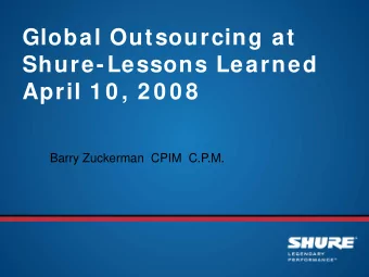 Global Outsourcing at  Shure-Lessons Learned  April 1 0 , 2 0 0 8  Barry Zuckerman  CPIM  C.P.M.