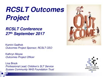 RCSLT Outcomes  Project  RCSLT Conference 27 th September 2017  Kamini Gadhok  Outcomes Project