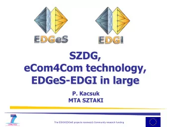SZDG,  eCom4Com technology,  EDGeS-EDGI in large  P. Kacsuk  MTA SZTAKI  1  The EDGI/EDGeS projects