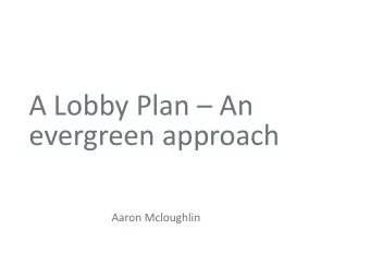 A Lobby Plan  An  evergreen approach  Aaron Mcloughlin  Outline  1. What is a lobby plan and why