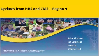 Updates from HHS and CMS  Region 9  Kaihe Akahane  Jon Langmead  Ernie Tai  Schuyler Hall  1  A