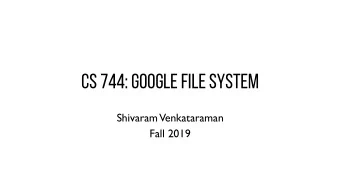 CS 744: GOOGLE FILE SYSTEM  Shivaram  Venkataraman  Fall 2019  ANNOUNCEMENTS - Assignment 1 out