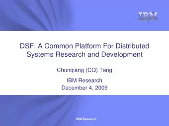 DSF: A Common Platform For Distributed  Systems Research and Development  Chunqiang (CQ) Tang  IBM