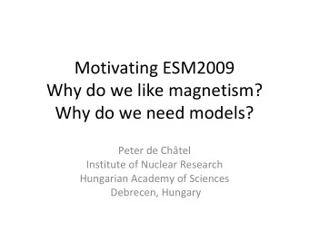 Motivating ESM2009  Why do we like magnetism?  Why do we need models?  Peter de Chtel  Institute