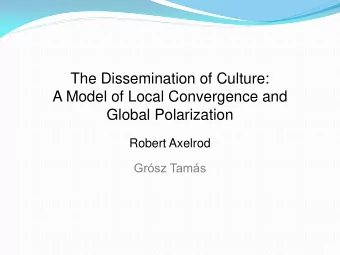The Dissemination of Culture:  A Model of Local Convergence and  Global Polarization Robert Axelrod