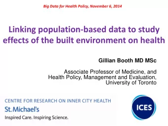 Linking population-based data to study  effects of the built environment on health  Gillian Booth