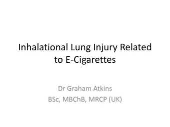 Inhalational Lung Injury Related  to E-Cigarettes  Dr Graham Atkins  BSc, MBChB, MRCP (UK)
