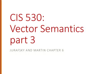 CIS 530:  Vector Semantics  part 3  JURAFSKY AND MARTIN CHAPTER 6  Reminders  NO CLASS ON  HOMEWORK