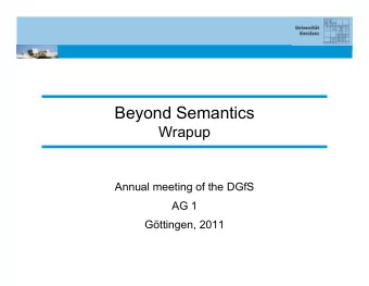 Beyond Semantics  Wrapup  Annual meeting of the DGfS  AG 1  Gttingen, 2011  Wrapup   Bonnie