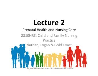 Lecture 2 Prenatal Health and Nursing Care 2810NRS: Child and Family Nursing  Practice Nathan,