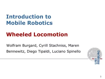 Introduction to  Mobile Robotics  Wheeled Locomotion  Wolfram Burgard, Cyrill Stachniss, Maren