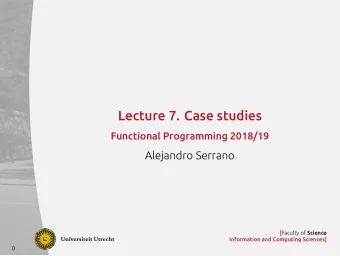 Lecture 7. Case studies  Functional Programming 2018/19  Alejandro Serrano [ Faculty of Science