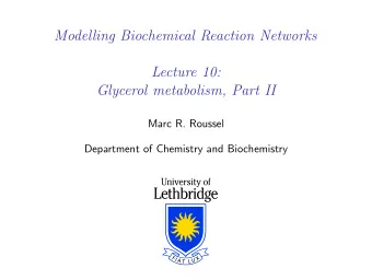 Modelling Biochemical Reaction Networks  Lecture 10:  Glycerol metabolism, Part II  Marc R. Roussel