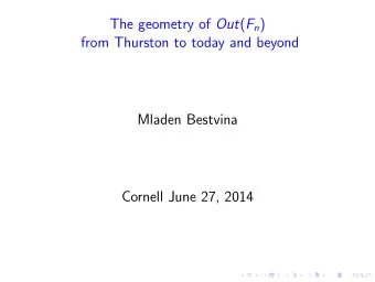 The geometry of Out ( F n )  from Thurston to today and beyond  Mladen Bestvina  Cornell June 27,