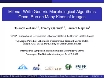 Milena: Write Generic Morphological Algorithms  Once, Run on Many Kinds of Images Roland Levillain
