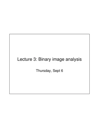 Lecture 3: Binary image analysis  Thursday, Sept 6   Sudheendras office hours   Mon, Wed