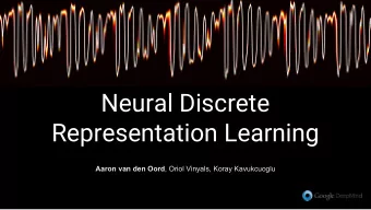 Neural Discrete  Representation Learning Aaron van den Oord , Oriol Vinyals, Koray Kavukcuoglu