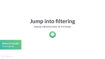 Jump into ltering  IMAGE P ROCES S IN G IN  P YTH ON  Rebeca Gonzalez  Data Engineer  Filters