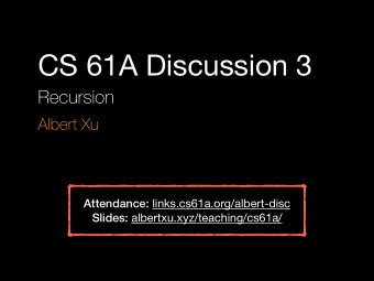 CS 61A Discussion 3  Recursion  Albert Xu Attendance: links.cs61a.org/albert-disc Slides: