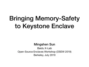 Bringing Memory-Safety  to Keystone Enclave  Mingshen Sun Baidu X-Lab Open-Source Enclaves Workshop
