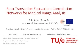 Roto-Translation Equivariant Convolution  Networks for Medical Image Analysis  Erik J Bekkers,