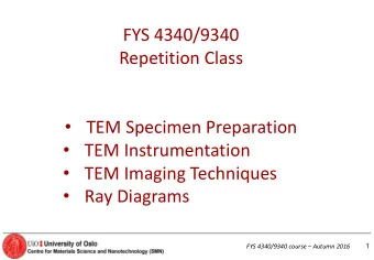 FYS 4340/9340  Repetition Class  TEM Specimen Preparation  TEM Instrumentation  TEM