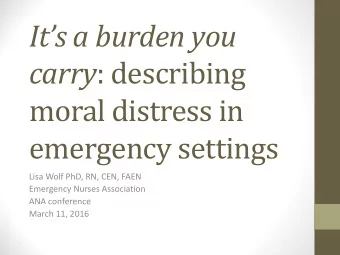 Its a burden you carry : describing  moral distress in  emergency settings  Lisa Wolf PhD, RN,