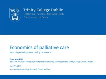 Economics of palliative care  Next steps to improve policy relevance  Peter May, PhD  Research