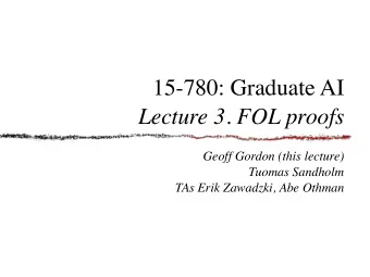 15-780: Graduate AI  Lecture 3. FOL proofs  Geoff Gordon (this lecture)  Tuomas Sandholm  TAs Erik