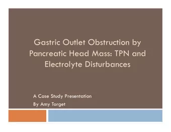 Gastric Outlet Obstruction by  Pancreatic Head Mass: TPN and  Electrolyte Disturbances  A Case