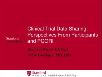 Perspectives From Participants  and PCORI  Michelle Mello, JD, PhD  Steve Goodman, MD, PhD  1